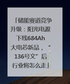 储能赛道竞争升级：阳光电源下线684Ah大电芯新品，“136号文”后行业将怎么走