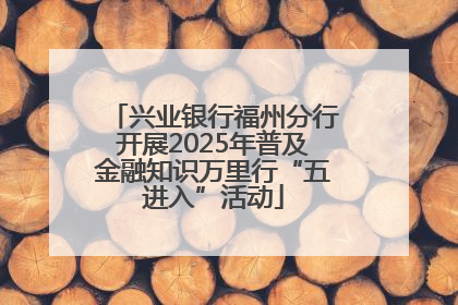 兴业银行福州分行开展2025年普及金融知识万里行“五进入”活动