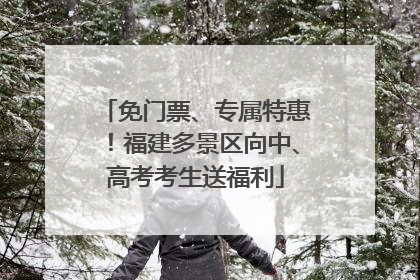 免门票、专属特惠！福建多景区向中、高考考生送福利