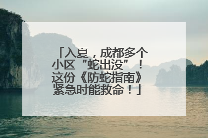 入夏，成都多个小区“蛇出没”！这份《防蛇指南》紧急时能救命！