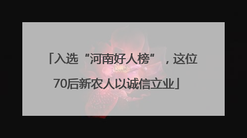 入选“河南好人榜”，这位70后新农人以诚信立业