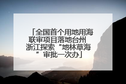 全国首个用地用海联审项目落地台州 浙江探索“地林草海”审批一次办
