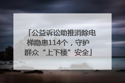 公益诉讼助推消除电梯隐患114个，守护群众“上下楼”安全