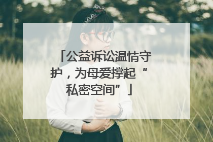 公益诉讼温情守护，为母爱撑起“私密空间”