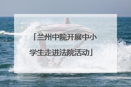 兰州中院开展中小学生走进法院活动