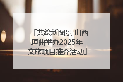 共绘新图景 山西垣曲举办2025年文旅项目推介活动