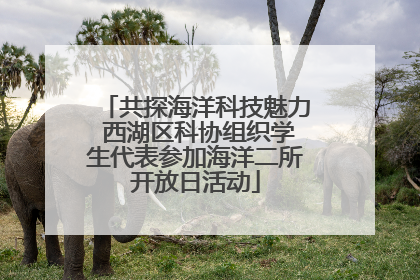 共探海洋科技魅力 西湖区科协组织学生代表参加海洋二所开放日活动