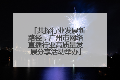 共探行业发展新路径，广州市网络直播行业高质量发展分享活动举办