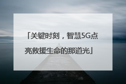 关键时刻，智慧5G点亮救援生命的那道光