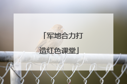 军地合力打造红色课堂