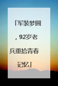 军装梦圆，92岁老兵重拾青春记忆