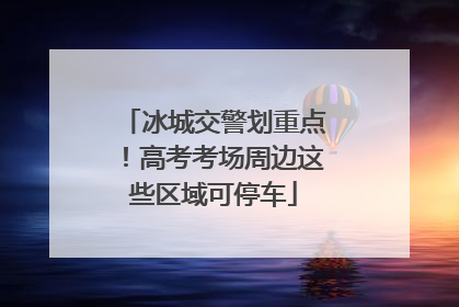 冰城交警划重点！高考考场周边这些区域可停车
