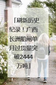 刷新历史纪录！广西长洲船闸单月过货量突破2444万吨