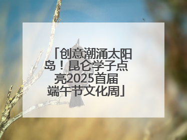 创意潮涌太阳岛！昆仑学子点亮2025首届端午节文化周