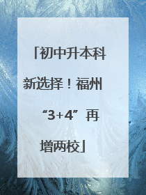 初中升本科新选择！福州“3+4”再增两校
