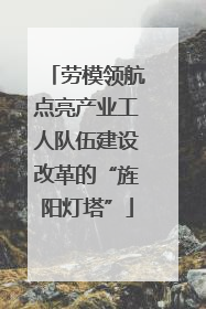 劳模领航点亮产业工人队伍建设改革的“旌阳灯塔”