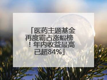 医药主题基金再度霸占涨幅榜！年内收益最高已超84%