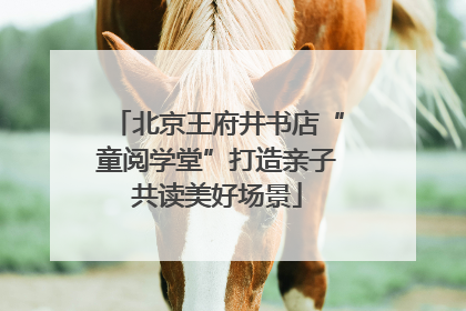 北京王府井书店“童阅学堂”打造亲子共读美好场景