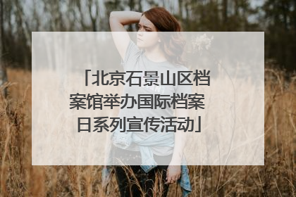 北京石景山区档案馆举办国际档案日系列宣传活动