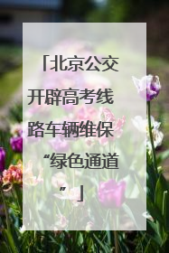 北京公交开辟高考线路车辆维保“绿色通道”