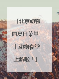 北京动物园夏日菜单丨动物食堂上新啦！