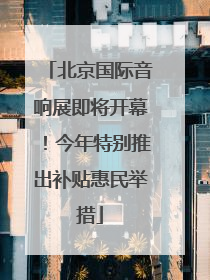 北京国际音响展即将开幕！今年特别推出补贴惠民举措