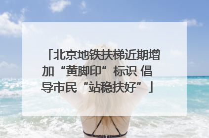 北京地铁扶梯近期增加“黄脚印”标识 倡导市民“站稳扶好”