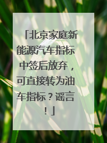 北京家庭新能源汽车指标中签后放弃，可直接转为油车指标？谣言！