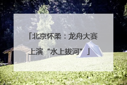 北京怀柔：龙舟大赛上演“水上拔河”