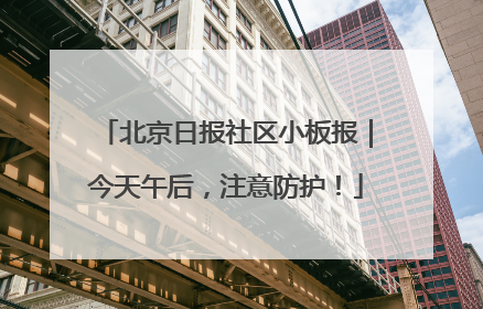 北京日报社区小板报｜今天午后，注意防护！