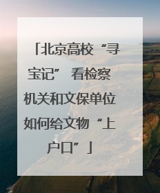 北京高校“寻宝记” 看检察机关和文保单位如何给文物“上户口”
