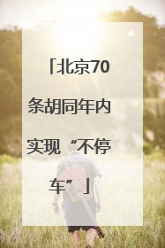 北京70条胡同年内实现“不停车”