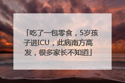 吃了一包零食，5岁孩子进ICU，此病南方高发，很多家长不知道