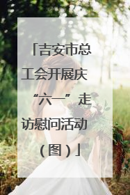 吉安市总工会开展庆“六一”走访慰问活动（图）