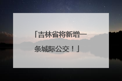 吉林省将新增一条城际公交！