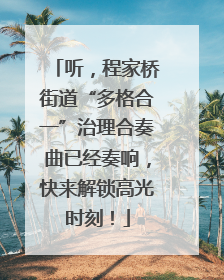 听，程家桥街道“多格合一”治理合奏曲已经奏响，快来解锁高光时刻！