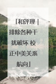 和评理｜排除各种干扰破坏 校正中美关系航向