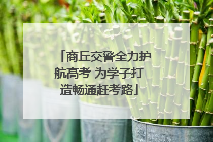 商丘交警全力护航高考 为学子打造畅通赶考路