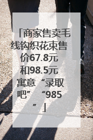 商家售卖毛线钩织花束售价67.8元和98.5元 寓意“录取吧”“985”