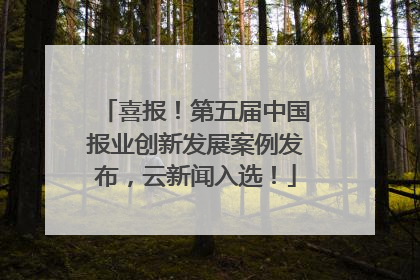 喜报！第五届中国报业创新发展案例发布，云新闻入选！