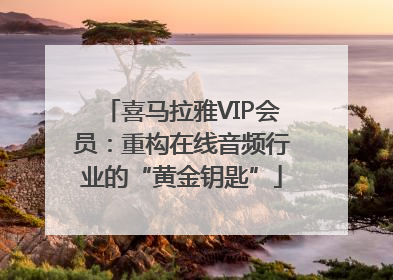 喜马拉雅VIP会员：重构在线音频行业的“黄金钥匙”