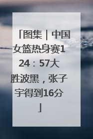 图集｜中国女篮热身赛124：57大胜波黑，张子宇得到16分
