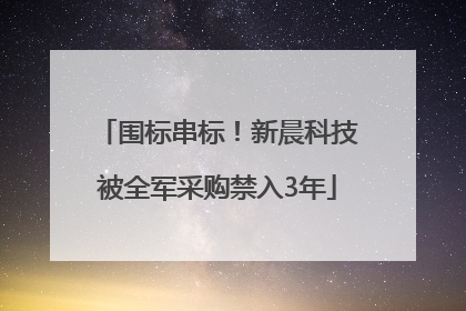 围标串标！新晨科技被全军采购禁入3年
