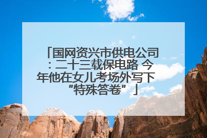 国网资兴市供电公司：二十三载保电路 今年他在女儿考场外写下“特殊答卷”