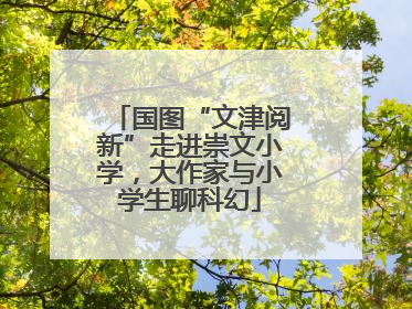 国图“文津阅新”走进崇文小学，大作家与小学生聊科幻