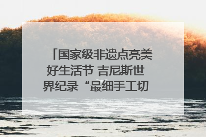 国家级非遗点亮美好生活节 吉尼斯世界纪录“最细手工切面”邀您来品！｜美好生活有“盐”味
