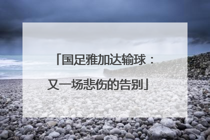 国足雅加达输球：又一场悲伤的告别