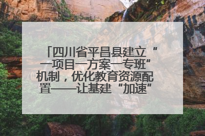 四川省平昌县建立“一项目一方案一专班”机制，优化教育资源配置——让基建“加速”，为成长“铺路”