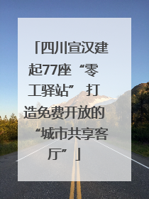 四川宣汉建起77座“零工驿站” 打造免费开放的“城市共享客厅”
