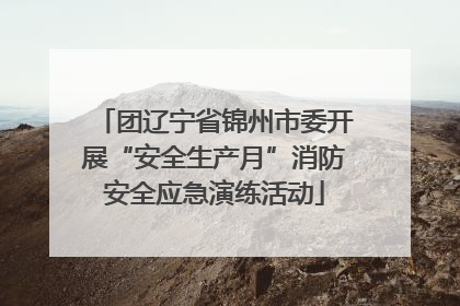 团辽宁省锦州市委开展“安全生产月”消防安全应急演练活动